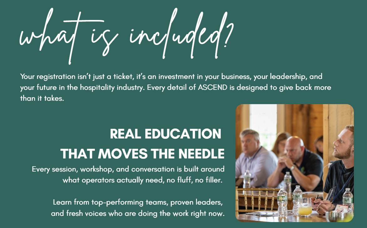 ASCEND what's included in your registration Real Education  That Moves the Needle Every session, workshop, and conversation is built around what operators actually need, no fluff, no filler.   Learn from top-performing teams, proven leaders,  and fresh voices who are doing the work right now.